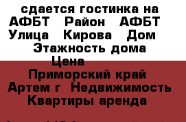 сдается гостинка на АФБТ › Район ­ АФБТ › Улица ­ Кирова › Дом ­ 152 › Этажность дома ­ 9 › Цена ­ 9 000 - Приморский край, Артем г. Недвижимость » Квартиры аренда   